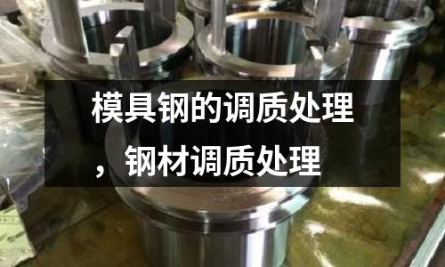 模具鋼的調質處理，鋼材調質處理