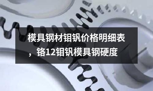 模具鋼材鉬釩價格明細表，鉻12鉬釩模具鋼硬度