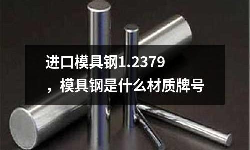 進口模具鋼1.2379，模具鋼是什么材質牌號
