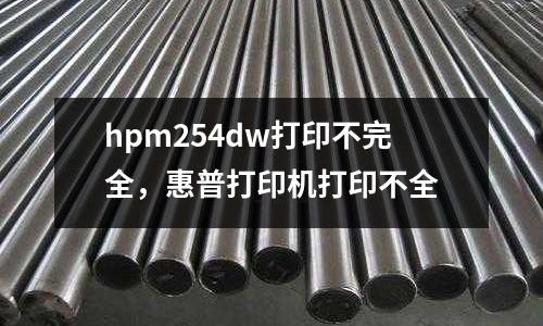 hpm254dw打印不完全，惠普打印機(jī)打印不全