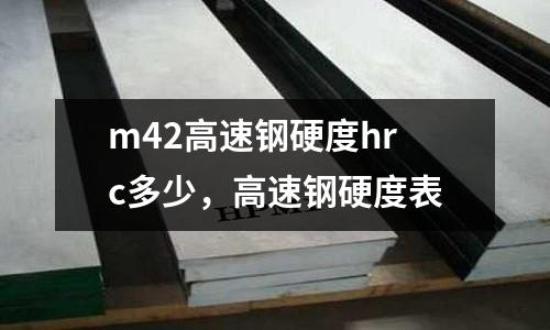 m42高速鋼硬度hrc多少，高速鋼硬度表