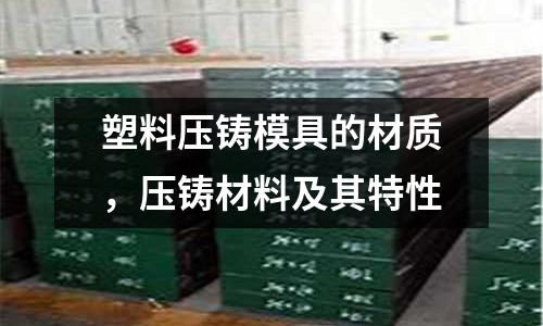 塑料壓鑄模具的材質，壓鑄材料及其特性