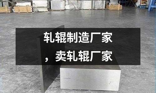 軋輥制造廠家，賣軋輥廠家