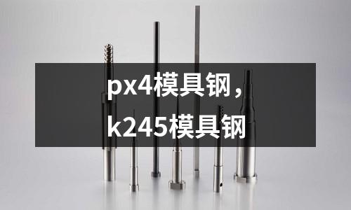 px4模具鋼，k245模具鋼