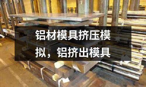 鋁材模具擠壓模擬，鋁擠出模具