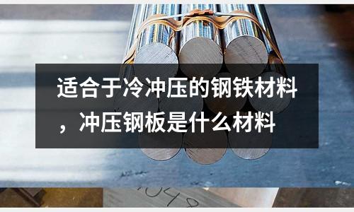 適合于冷沖壓的鋼鐵材料，沖壓鋼板是什么材料