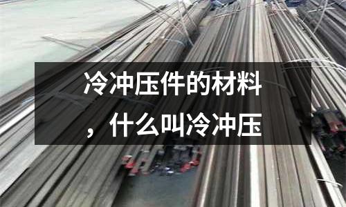 冷沖壓件的材料，什么叫冷沖壓