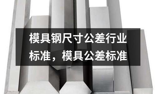 模具鋼尺寸公差行業標準，模具公差標準