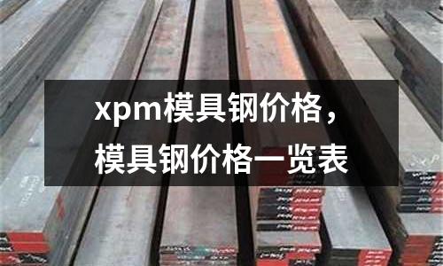 xpm模具鋼價格，模具鋼價格一覽表