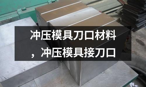 沖壓模具刀口材料，沖壓模具接刀口