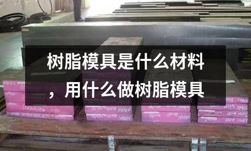 樹脂模具是什么材料，用什么做樹脂模具