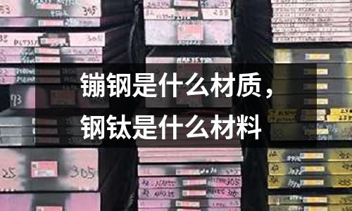 镚鋼是什么材質,鋼鈦是什么材料