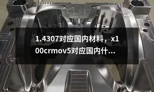 1.4307對應國內材料，x100crmov5對應國內什么材料