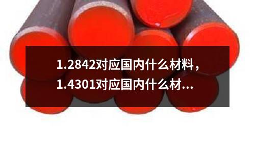 1.2842對應國內什么材料，1.4301對應國內什么材料
