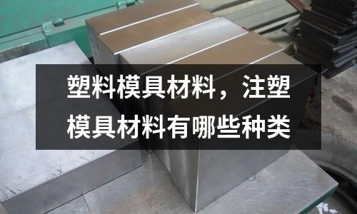 塑料模具材料，注塑模具材料有哪些種類