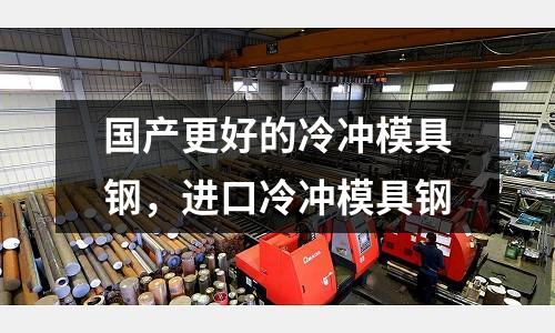 國產更好的冷沖模具鋼，進口冷沖模具鋼