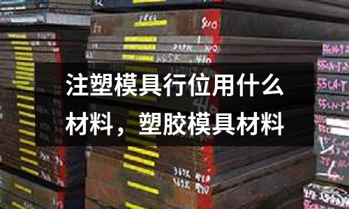 注塑模具行位用什么材料，塑膠模具材料