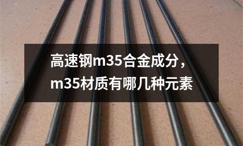高速鋼m35合金成分，m35材質有哪幾種元素