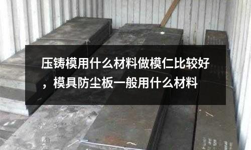 壓鑄模用什么材料做模仁比較好，模具防塵板一般用什么材料