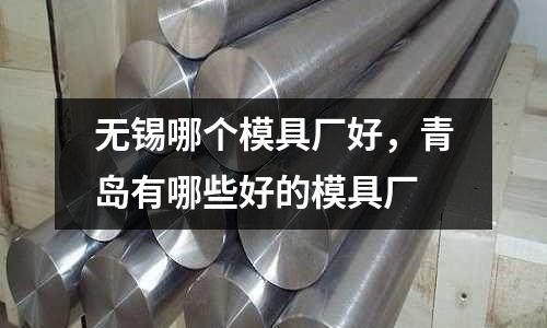 無錫哪個模具廠好，青島有哪些好的模具廠