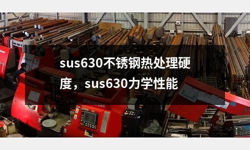 sus630不銹鋼熱處理硬度，sus630力學性能