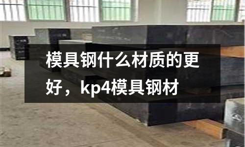 模具鋼什么材質的更好，kp4模具鋼材