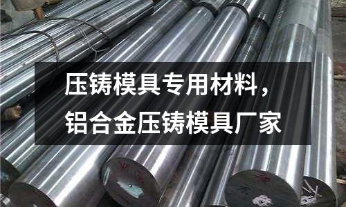 壓鑄模具專用材料，鋁合金壓鑄模具廠家