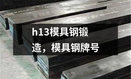 h13模具鋼鍛造，模具鋼牌號