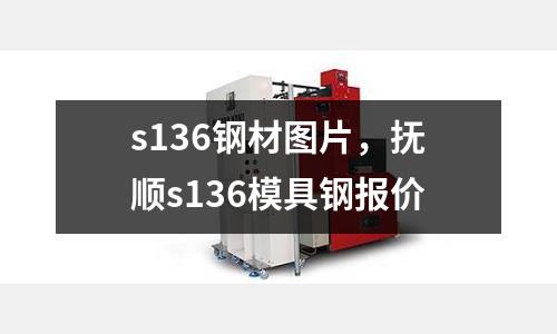 s136鋼材圖片，撫順s136模具鋼報價