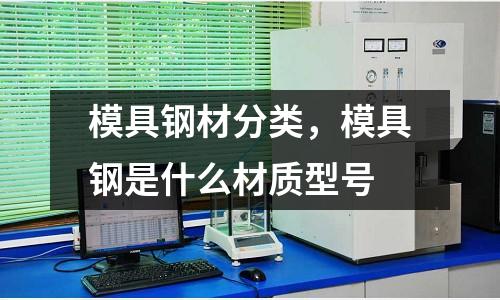 模具鋼材分類，模具鋼是什么材質型號