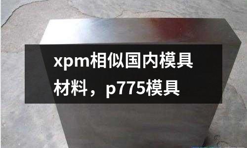 xpm相似國內模具材料，p775模具