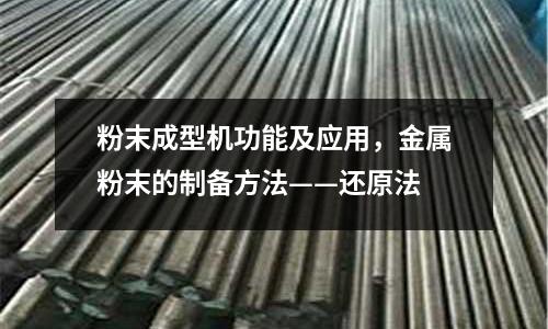 粉末成型機功能及應用，金屬粉末的制備方法——還原法