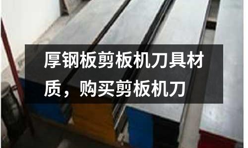 厚鋼板剪板機刀具材質，購買剪板機刀