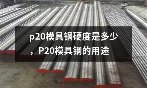 p20模具鋼硬度是多少，P20模具鋼的用途
