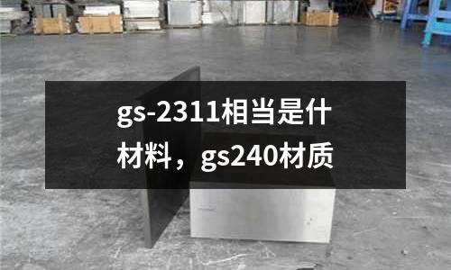 gs-2311相當是什材料，gs240材質