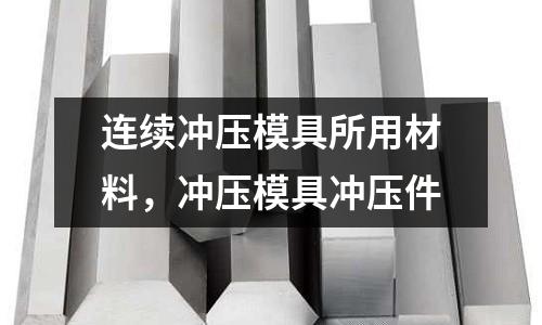 連續沖壓模具所用材料，沖壓模具沖壓件