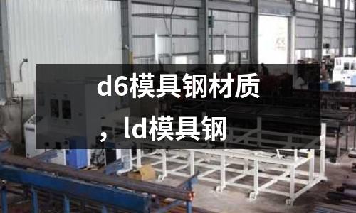 d6模具鋼材質，ld模具鋼