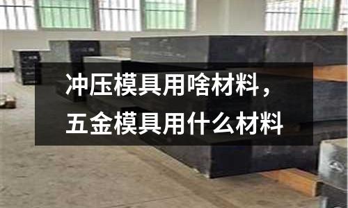 沖壓模具用啥材料，五金模具用什么材料