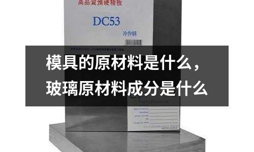 模具的原材料是什么，玻璃原材料成分是什么