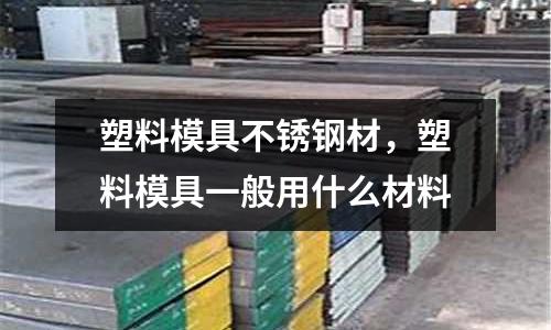 塑料模具不銹鋼材，塑料模具一般用什么材料