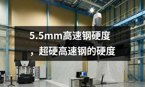 5.5mm高速鋼硬度，超硬高速鋼的硬度
