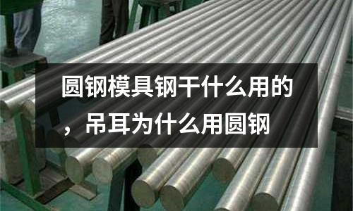 圓鋼模具鋼干什么用的，吊耳為什么用圓鋼