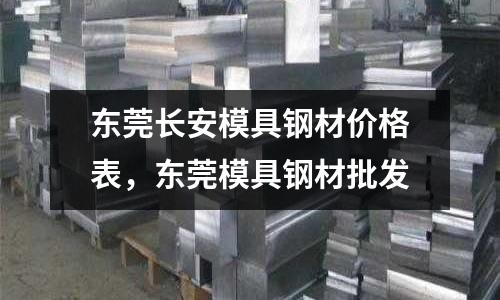 東莞長安模具鋼材價格表，東莞模具鋼材批發