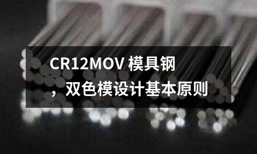 CR12MOV 模具鋼，雙色模設(shè)計(jì)基本原則