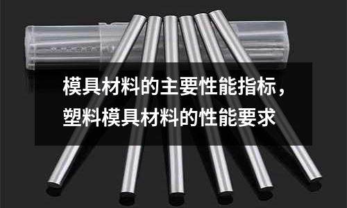 模具材料的主要性能指標(biāo)，塑料模具材料的性能要求