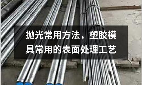拋光常用方法，塑膠模具常用的表面處理工藝