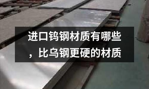 進口鎢鋼材質有哪些，比烏鋼更硬的材質