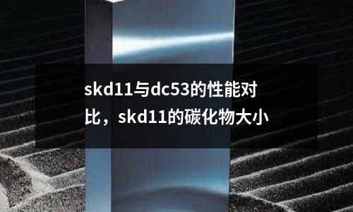 skd11與dc53的性能對比，skd11的碳化物大小