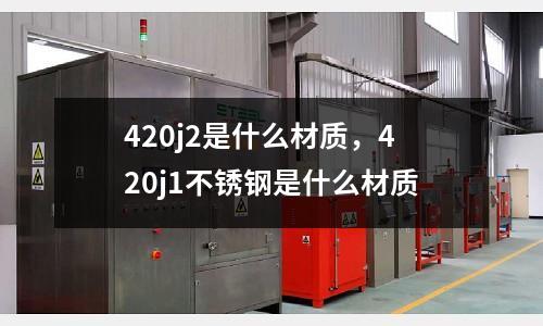 420j2是什么材質，420j1不銹鋼是什么材質