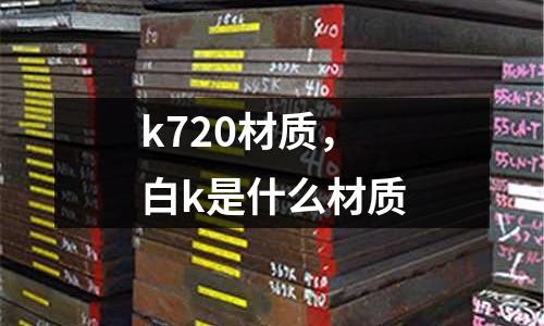 k720材質，白k是什么材質